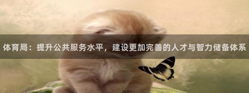 意昂体育2：体育局：提升公共服务水平，建设更加完善的人才与智力储备体系