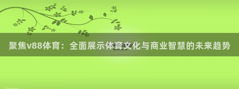 聚焦v88体育：全面展示体育文化与商业智慧的未来趋势