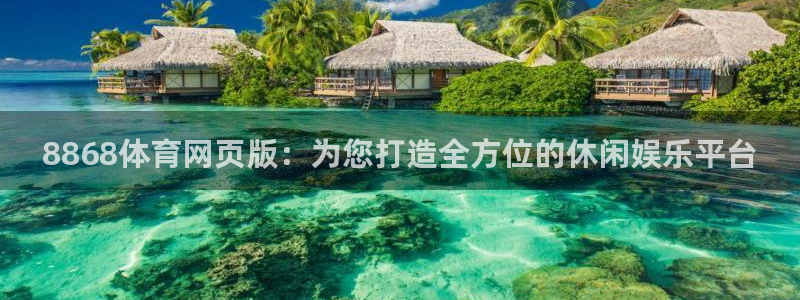 8868体育网页版：为您打造全方位的休闲娱乐平台