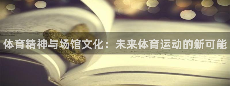 意昂f凯捷平台在线注册：体育精神与场馆文化：未来体育运动的新可能